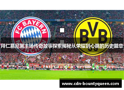 拜仁慕尼黑主场传奇故事探索揭秘从荣耀到心跳的历史篇章 拜仁慕尼黑主场传奇故事探索揭秘从荣耀到心跳的历史篇章