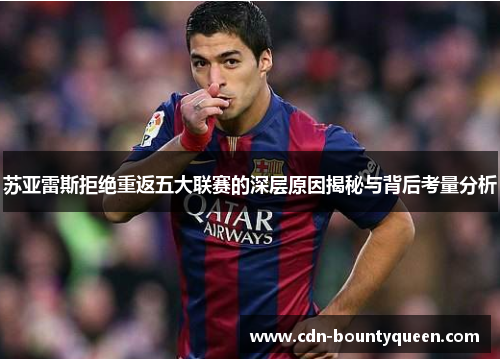 苏亚雷斯拒绝重返五大联赛的深层原因揭秘与背后考量分析