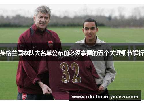 英格兰国家队大名单公布前必须掌握的五个关键细节解析 英格兰国家队大名单公布前必须掌握的五个关键细节解析