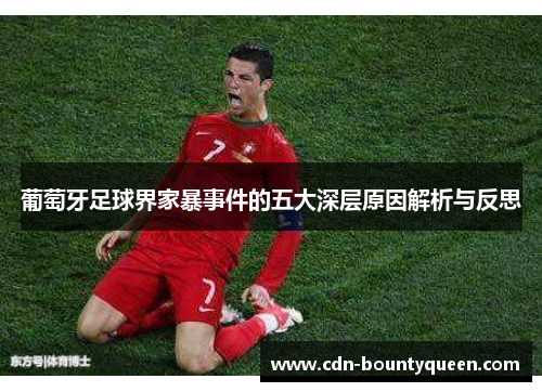 葡萄牙足球界家暴事件的五大深层原因解析与反思 葡萄牙足球界家暴事件的五大深层原因解析与反思