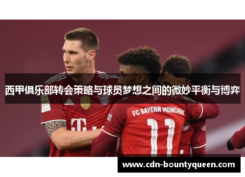 西甲俱乐部转会策略与球员梦想之间的微妙平衡与博弈 西甲俱乐部转会策略与球员梦想之间的微妙平衡与博弈