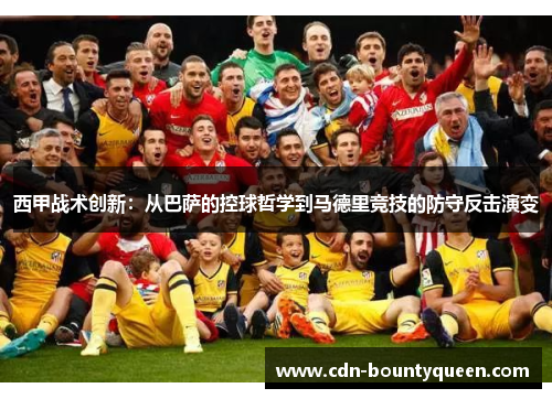 西甲战术创新:从巴萨的控球哲学到马德里竞技的防守反击演变 西甲战术创新:从巴萨的控球哲学到马德里竞技的防守反击演变