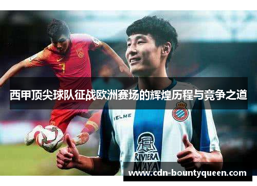 西甲顶尖球队征战欧洲赛场的辉煌历程与竞争之道 西甲顶尖球队征战欧洲赛场的辉煌历程与竞争之道