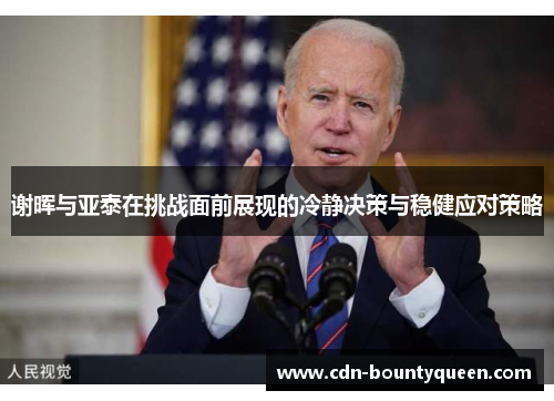 谢晖与亚泰在挑战面前展现的冷静决策与稳健应对策略 谢晖与亚泰在挑战面前展现的冷静决策与稳健应对策略