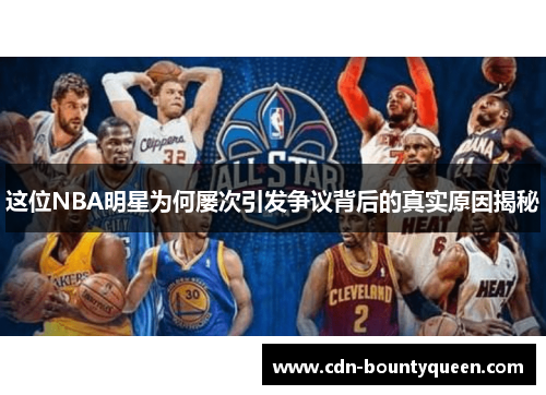这位NBA明星为何屡次引发争议背后的真实原因揭秘