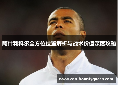 阿什利科尔全方位位置解析与战术价值深度攻略 阿什利科尔全方位位置解析与战术价值深度攻略
