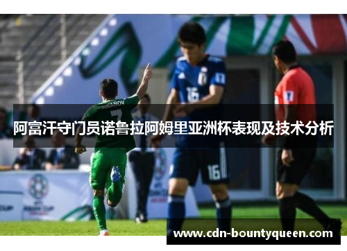 阿富汗守门员诺鲁拉阿姆里亚洲杯表现及技术分析