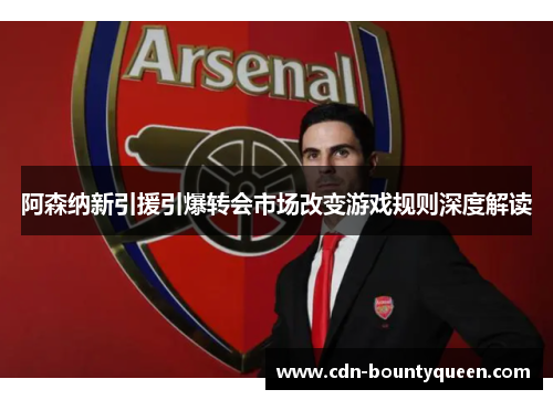 阿森纳新引援引爆转会市场改变游戏规则深度解读 阿森纳新引援引爆转会市场改变游戏规则深度解读