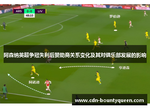 阿森纳英超争冠失利后赞助商关系变化及其对俱乐部发展的影响 阿森纳英超争冠失利后赞助商关系变化及其对俱乐部发展的影响