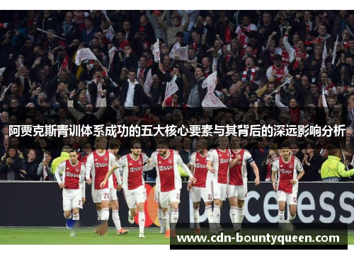 阿贾克斯青训体系成功的五大核心要素与其背后的深远影响分析