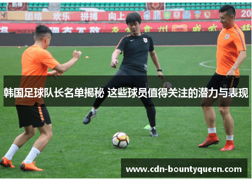 韩国足球队长名单揭秘 这些球员值得关注的潜力与表现 韩国足球队长名单揭秘 这些球员值得关注的潜力与表现