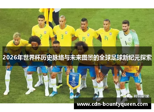 2026年世界杯历史脉络与未来图景的全球足球新纪元探索