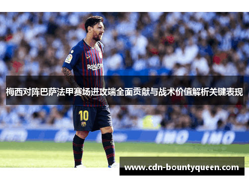 梅西对阵巴萨法甲赛场进攻端全面贡献与战术价值解析关键表现
