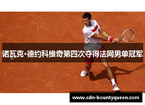 诺瓦克·德约科维奇第四次夺得法网男单冠军