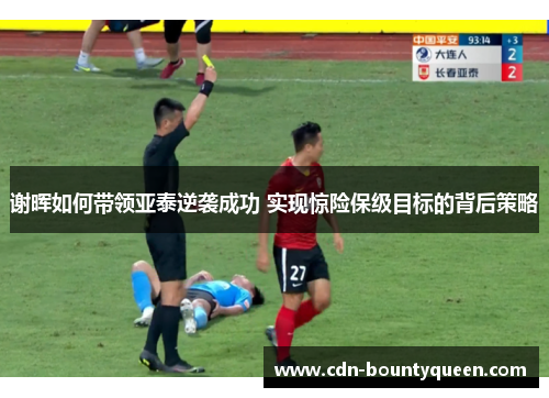谢晖如何带领亚泰逆袭成功 实现惊险保级目标的背后策略