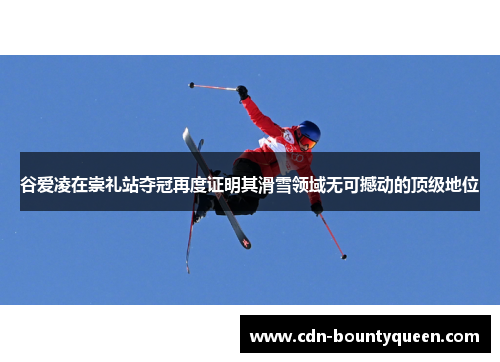 谷爱凌在崇礼站夺冠再度证明其滑雪领域无可撼动的顶级地位 谷爱凌在崇礼站夺冠再度证明其滑雪领域无可撼动的顶级地位