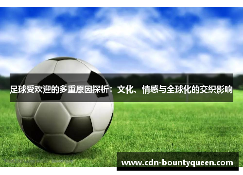 足球受欢迎的多重原因探析:文化、情感与全球化的交织影响 足球受欢迎的多重原因探析:文化、情感与全球化的交织影响