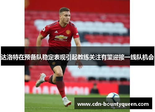 达洛特在预备队稳定表现引起教练关注有望迎接一线队机会 达洛特在预备队稳定表现引起教练关注有望迎接一线队机会