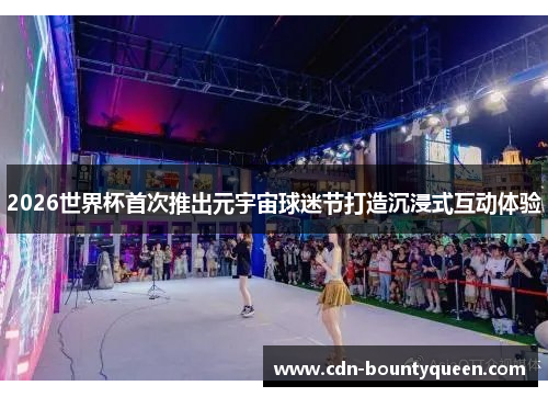 2026世界杯首次推出元宇宙球迷节打造沉浸式互动体验 2026世界杯首次推出元宇宙球迷节打造沉浸式互动体验