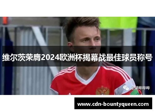 维尔茨荣膺2024欧洲杯揭幕战最佳球员称号