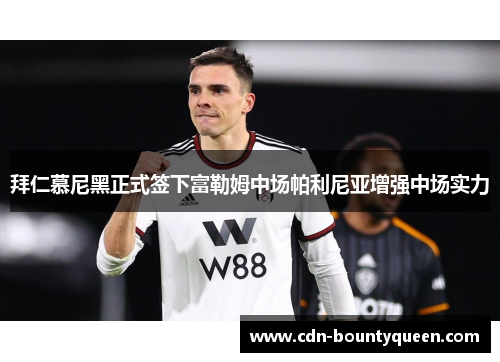 拜仁慕尼黑正式签下富勒姆中场帕利尼亚增强中场实力 拜仁慕尼黑正式签下富勒姆中场帕利尼亚增强中场实力