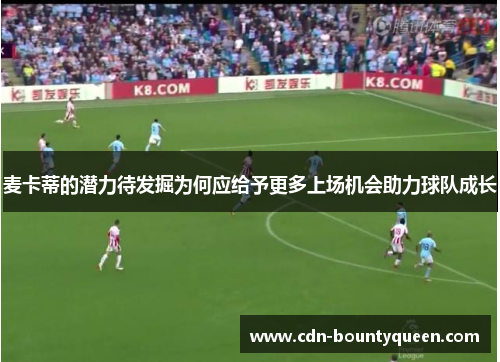 麦卡蒂的潜力待发掘为何应给予更多上场机会助力球队成长