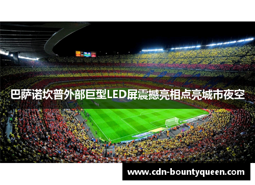 巴萨诺坎普外部巨型LED屏震撼亮相点亮城市夜空 巴萨诺坎普外部巨型LED屏震撼亮相点亮城市夜空