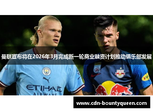 曼联宣布将在2026年3月完成新一轮商业融资计划推动俱乐部发展 曼联宣布将在2026年3月完成新一轮商业融资计划推动俱乐部发展