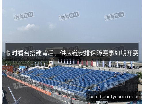 临时看台搭建背后，供应链安排保障赛事如期开赛